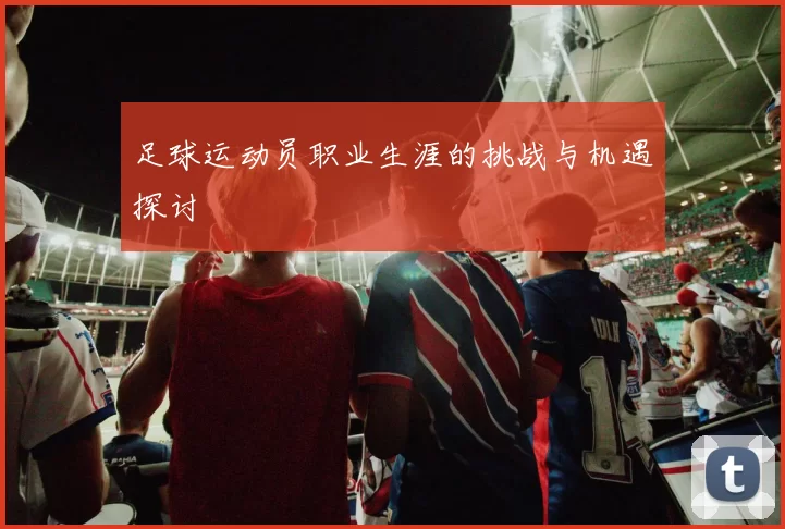 足球运动员职业生涯的挑战与机遇探讨