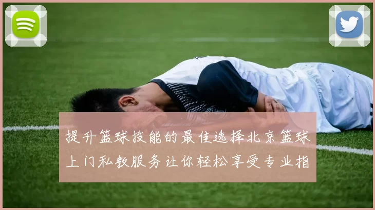 提升篮球技能的最佳选择北京篮球上门私教服务让你轻松享受专业指导