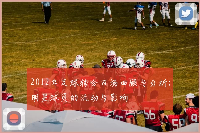 2012年足球转会市场回顾与分析：明星球员的流动与影响