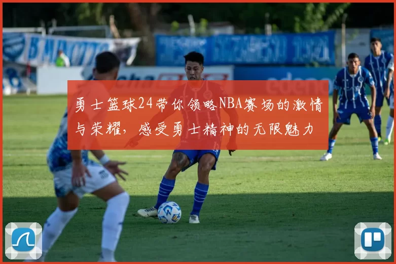 勇士篮球24带你领略NBA赛场的激情与荣耀，感受勇士精神的无限魅力