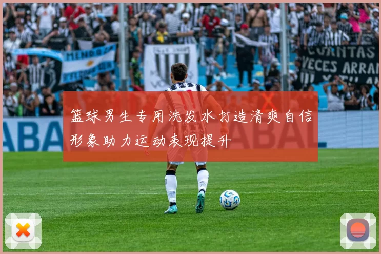 篮球男生专用洗发水打造清爽自信形象助力运动表现提升